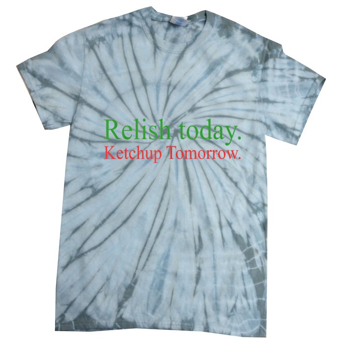 Relish Today Ketch Up Tomorrow Trending Funny Gift Tie-Dye T-Shirt