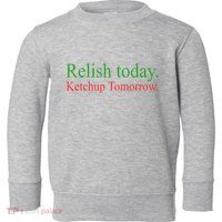 Relish Today Ketch Up Tomorrow Trending Funny Gift Toddler Sweatshirt