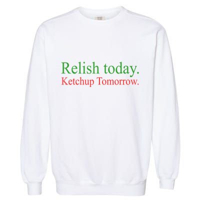 Relish Today Ketch Up Tomorrow Trending Funny Gift Garment-Dyed Sweatshirt