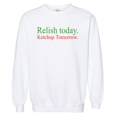 Relish Today Ketch Up Tomorrow Trending Funny Gift Garment-Dyed Sweatshirt