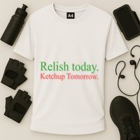 Relish Today Ketch Up Tomorrow Trending Funny Gift Performance Shirt