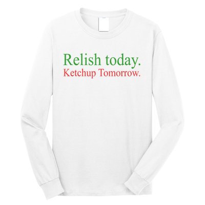 Relish Today Ketch Up Tomorrow Trending Funny Gift Long Sleeve Shirt