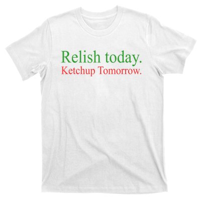 Relish Today Ketch Up Tomorrow Trending Funny Gift T-Shirt