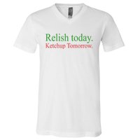 Relish Today Ketch Up Tomorrow Trending Funny Gift V-Neck T-Shirt