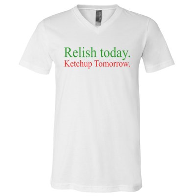 Relish Today Ketch Up Tomorrow Trending Funny Gift V-Neck T-Shirt