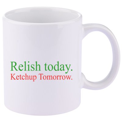 Relish Today Ketch Up Tomorrow Trending Funny Gift 11oz C Handle Ceramic Mug