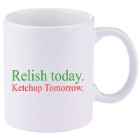 Relish Today Ketch Up Tomorrow Trending Funny Gift 11oz C Handle Ceramic Mug