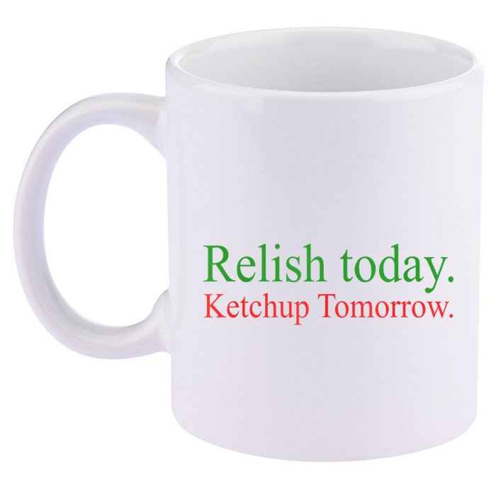 Relish Today Ketch Up Tomorrow Trending Funny Gift 11oz C Handle Ceramic Mug
