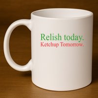 Relish Today Ketch Up Tomorrow Trending Funny Gift 11oz C Handle Ceramic Mug