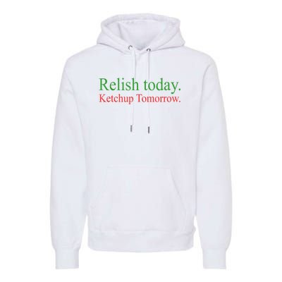 Relish Today Ketch Up Tomorrow Trending Funny Gift Premium Hoodie