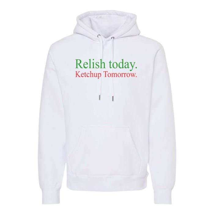 Relish Today Ketch Up Tomorrow Trending Funny Gift Premium Hoodie