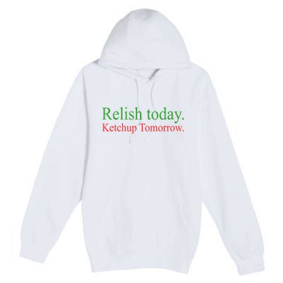 Relish Today Ketch Up Tomorrow Trending Funny Gift Premium Pullover Hoodie