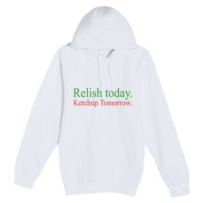 Relish Today Ketch Up Tomorrow Trending Funny Gift Premium Pullover Hoodie