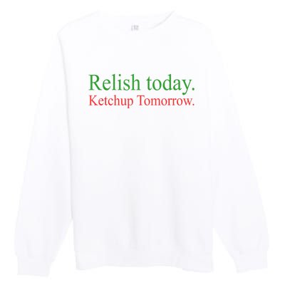 Relish Today Ketch Up Tomorrow Trending Funny Gift Premium Crewneck Sweatshirt