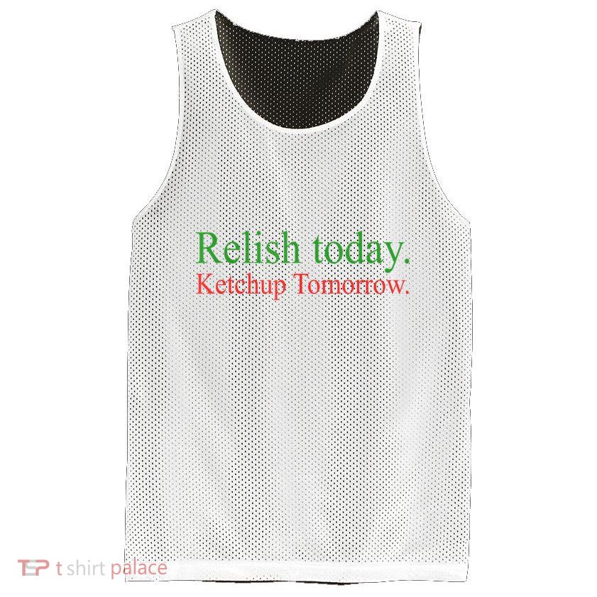 Relish Today Ketch Up Tomorrow Trending Funny Gift Mesh Reversible Basketball Jersey Tank