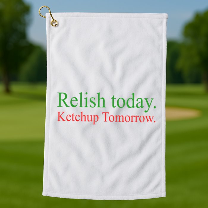 Relish Today Ketch Up Tomorrow Trending Funny Gift Golf Towel