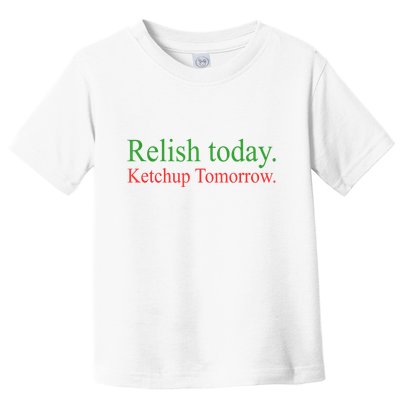 Relish Today Ketch Up Tomorrow Trending Funny Gift Toddler T-Shirt