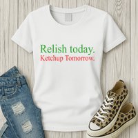 Relish Today Ketch Up Tomorrow Trending Funny Gift Womens T-Shirt