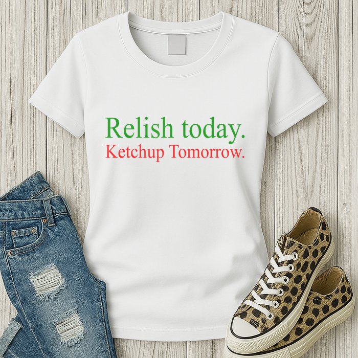Relish Today Ketch Up Tomorrow Trending Funny Gift Womens T-Shirt
