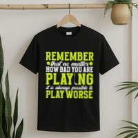 Remember That No Matter How Bad You Are Playing It’S Is Always Possible To Play T-Shirt