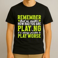 Remember That No Matter How Bad You Are Playing It’S Is Always Possible To Play T-Shirt