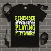 Remember That No Matter How Bad You Are Playing It’S Is Always Possible To Play T-Shirt