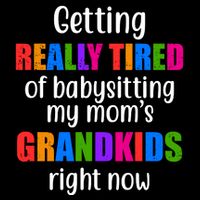 Really Tired Of Babysitting My Mom's Grandkids T-Shirt
