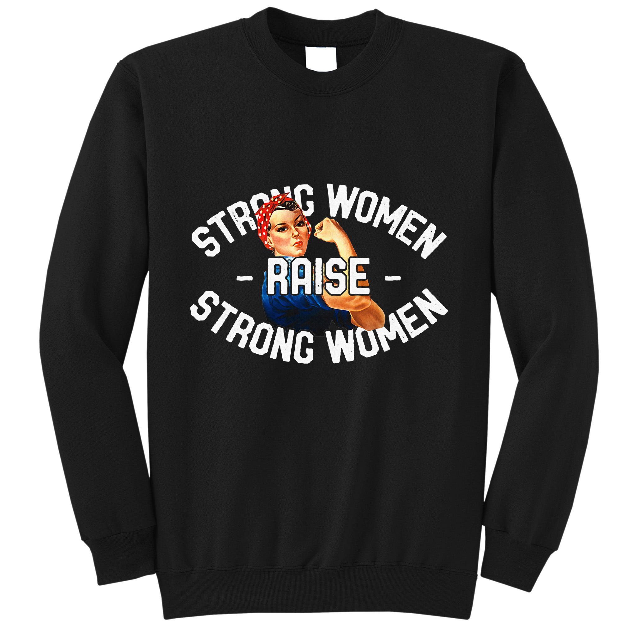 Rosie The Riveter Strong Women Raise Strong Women Tall Sweatshirt