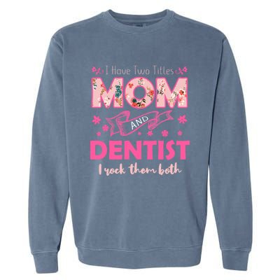 Rock Two Titles Mom And Dentist Happy MotherS Day Gift Garment-Dyed Sweatshirt