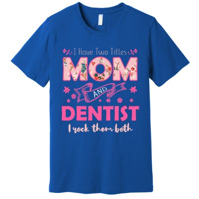 Rock Two Titles Mom And Dentist Happy MotherS Day Gift Premium T-Shirt