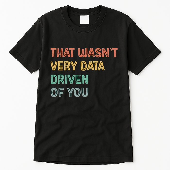 Retro That WasnT Very Data Driven Of You Funny Data Analyst Tall T-Shirt