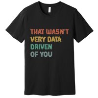 Retro That WasnT Very Data Driven Of You Funny Data Analyst Premium T-Shirt