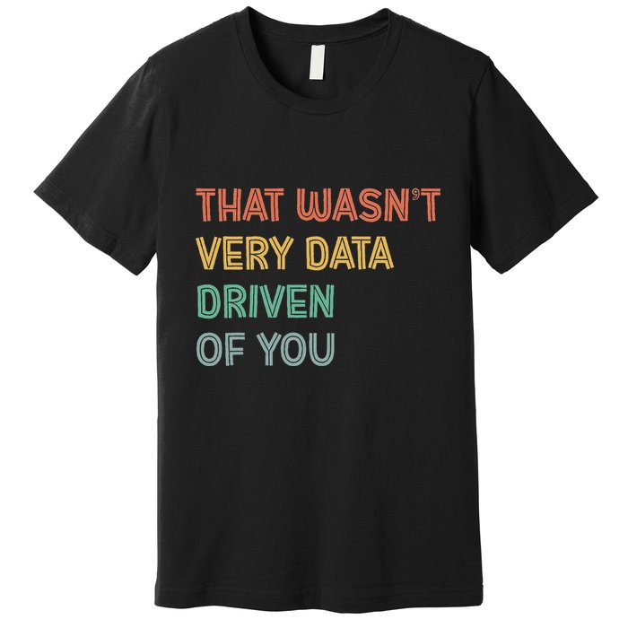 Retro That WasnT Very Data Driven Of You Funny Data Analyst Premium T-Shirt
