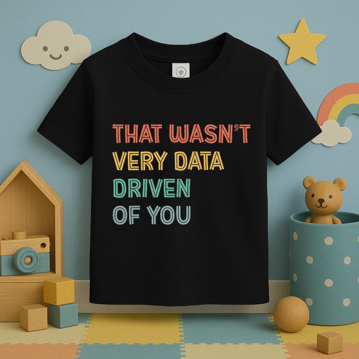 Retro That WasnT Very Data Driven Of You Funny Data Analyst Toddler T-Shirt
