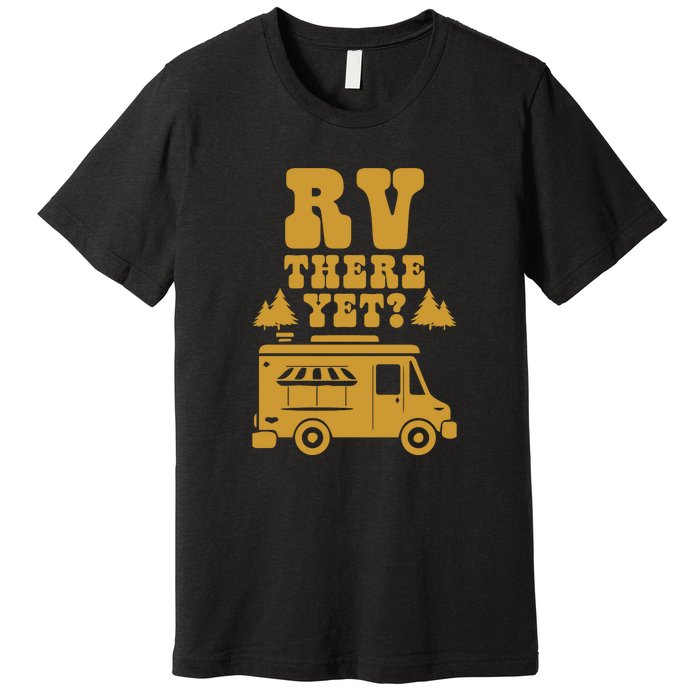 RV There Yet? RV Camping Camper Wilderness Holiday Premium T-Shirt