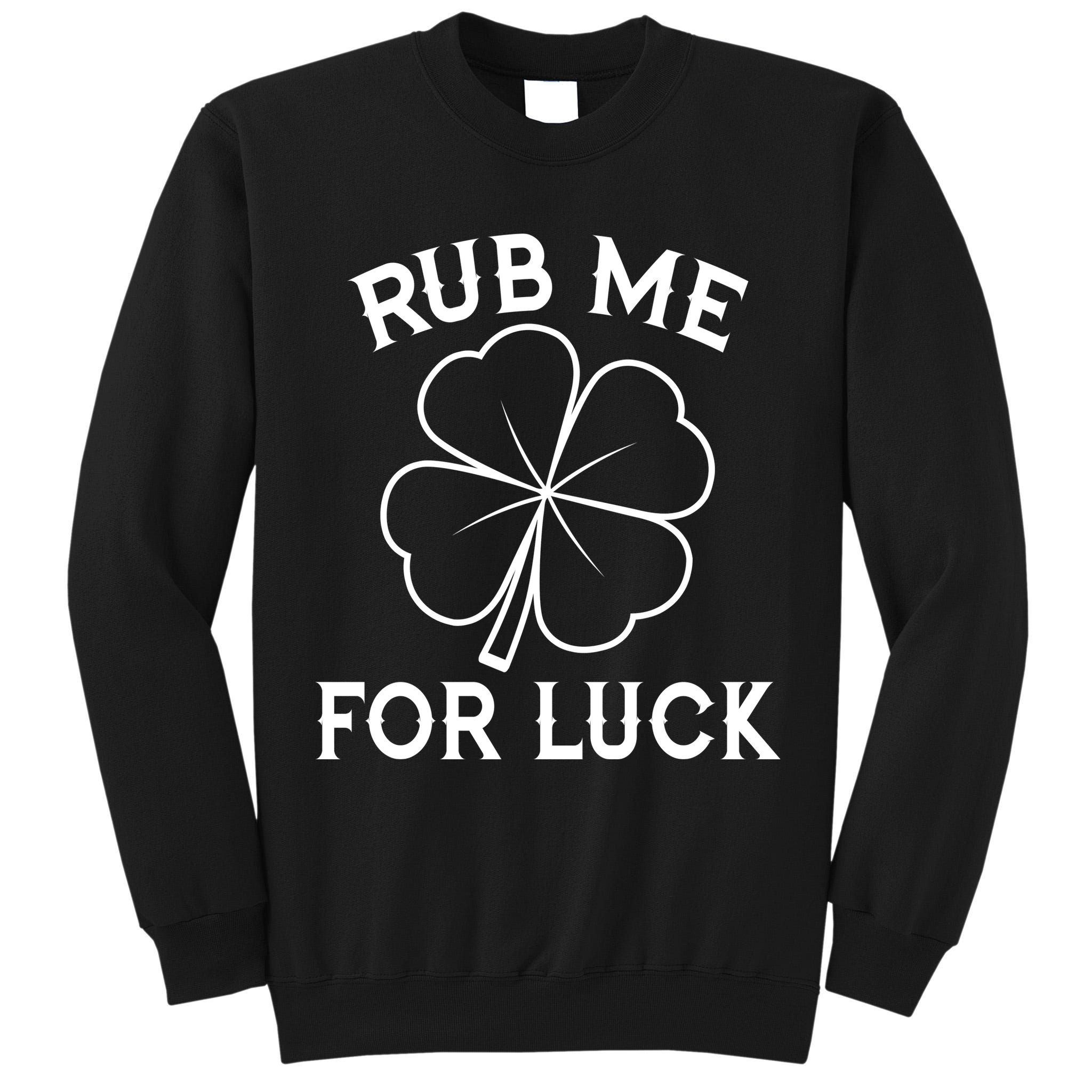 Rub Me For Luck Funny Shamrock St Pattys Day Tall Sweatshirt