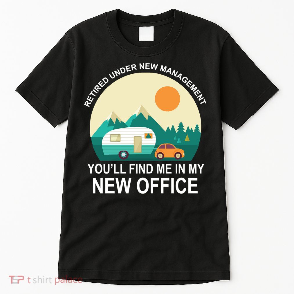 Retired Under New Management You'll Find Me In My New Office Tall T-Shirt
