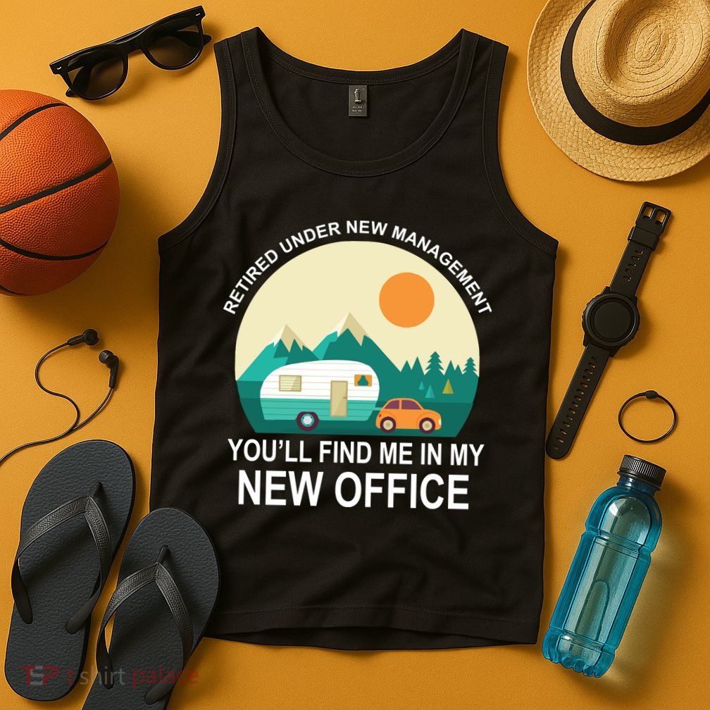 Retired Under New Management You'll Find Me In My New Office Tank Top