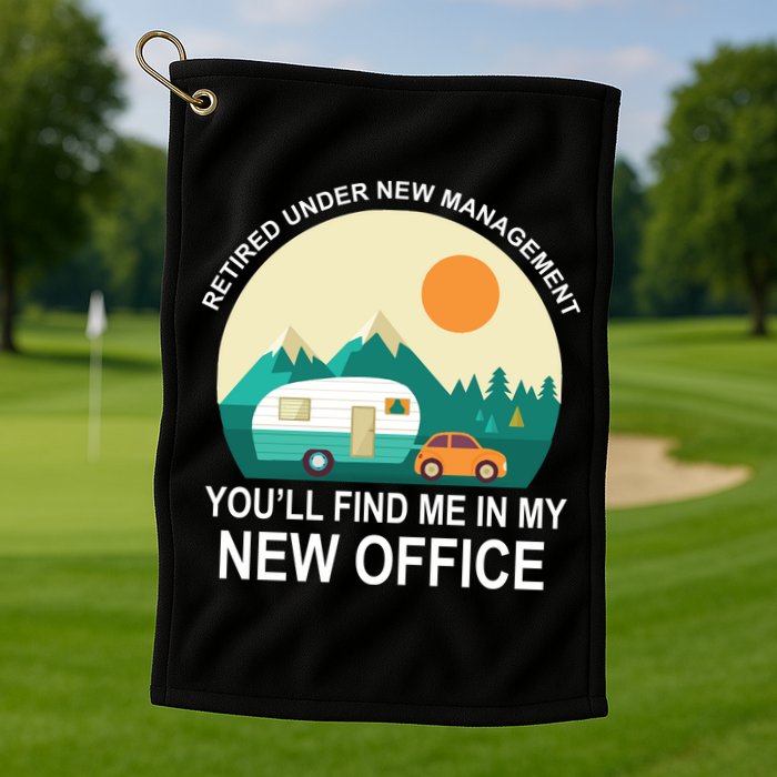 Retired Under New Management You'll Find Me In My New Office Golf Towel