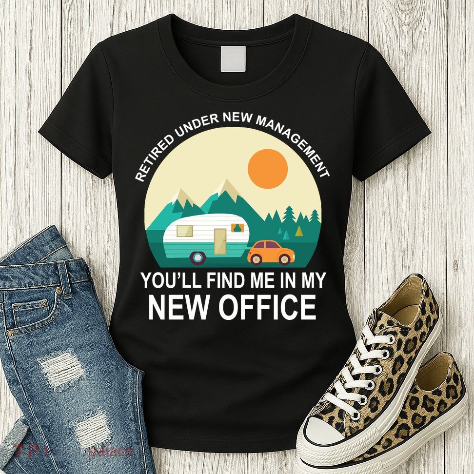 Retired Under New Management You'll Find Me In My New Office Womens T-Shirt