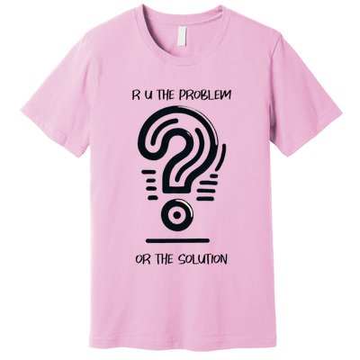 R U The Problem Or The Solution Fix The Problem Premium T-Shirt