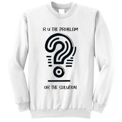 R U The Problem Or The Solution Fix The Problem Sweatshirt