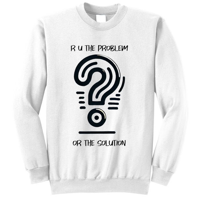 R U The Problem Or The Solution Fix The Problem Sweatshirt