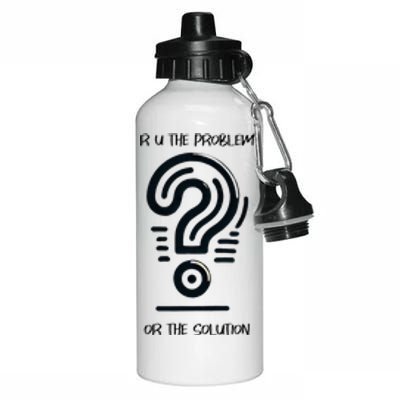 R U The Problem Or The Solution Fix The Problem Aluminum Water Bottle