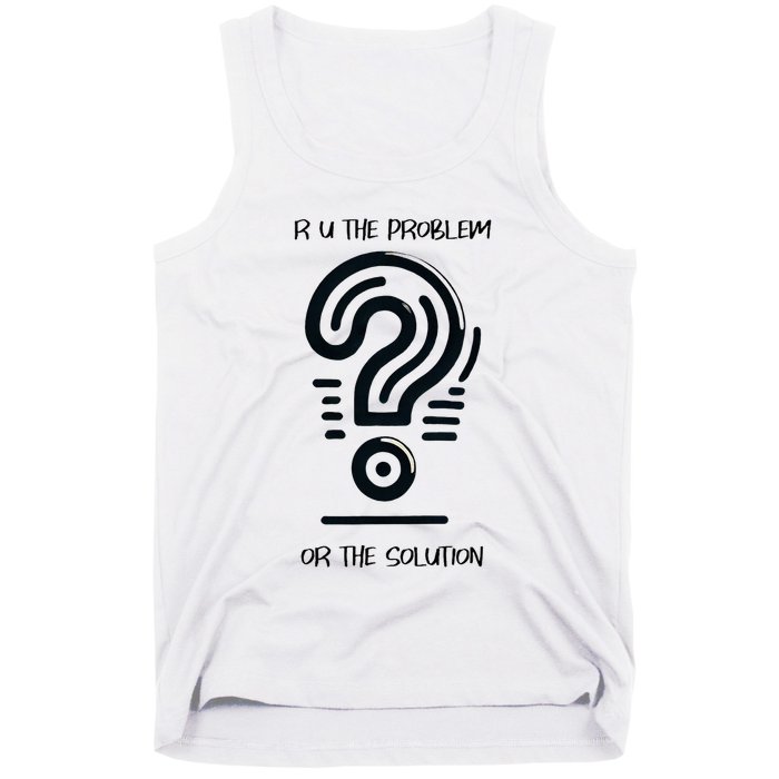 R U The Problem Or The Solution Fix The Problem Tank Top