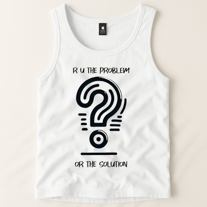 R U The Problem Or The Solution Fix The Problem Tank Top