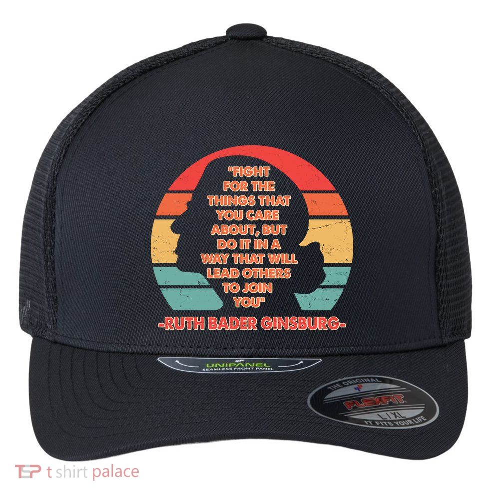 Ruth B Ginsberg Fight The Things You Care About Quote Flexfit Unipanel Trucker Cap