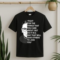 Ruth Bader Ginsburg Fight the Things You Care About Quote T-Shirt