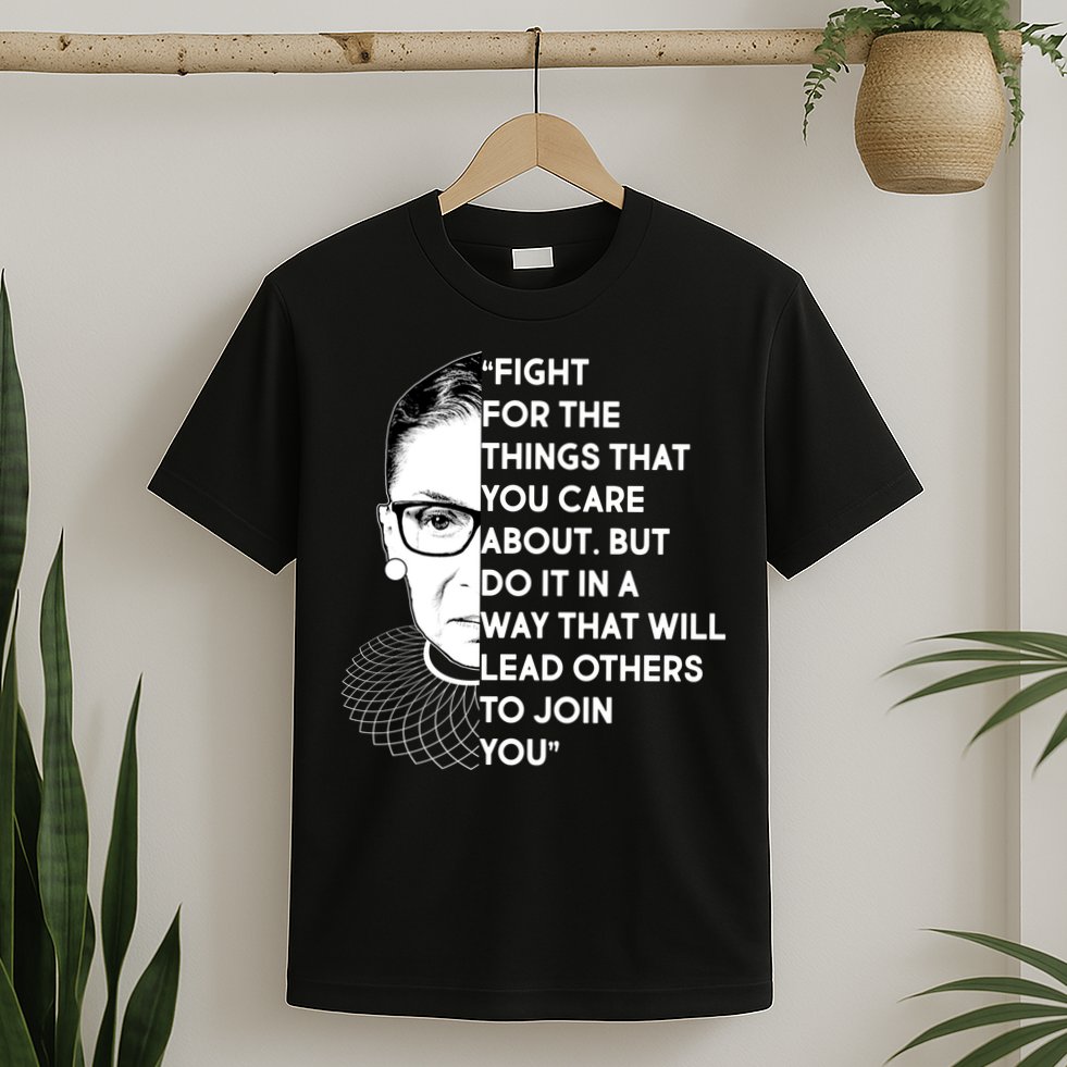 Ruth Bader Ginsburg Fight the Things You Care About Quote T-Shirt