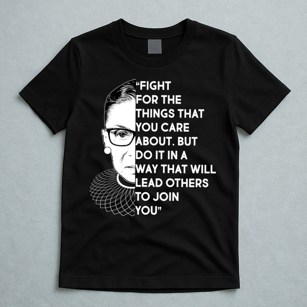 Ruth Bader Ginsburg Fight the Things You Care About Quote T-Shirt